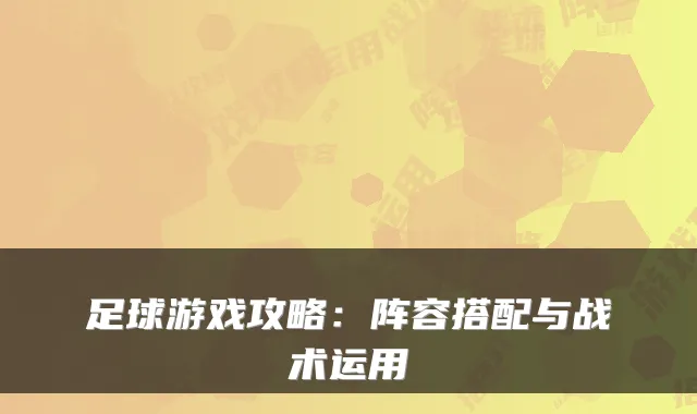足球游戏攻略:阵容搭配与战术运用
