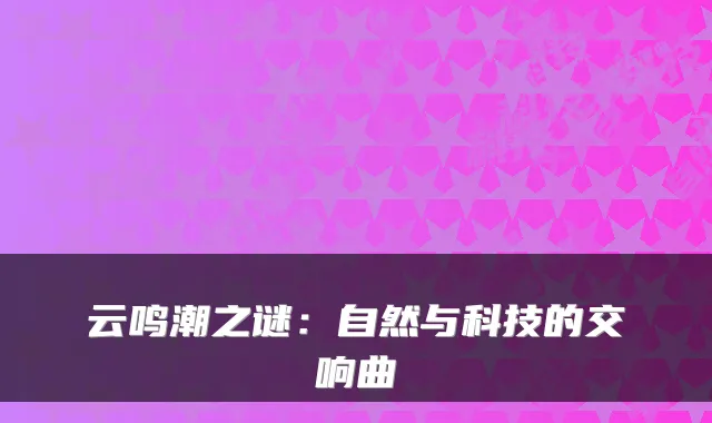 云鸣潮之谜:自然与科技的交响曲