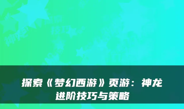 探索《梦幻西游》页游：神龙进阶技巧与策略