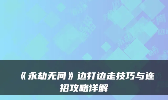 《永劫无间》边打边走技巧与连招攻略详解