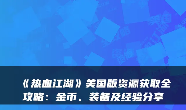 《热血江湖》美国版资源获取全攻略：金币、装备及经验分享