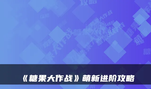 《糖果大作战》萌新进阶攻略