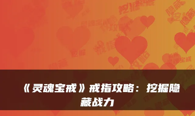 《灵魂宝戒》戒指攻略：挖掘隐藏战力