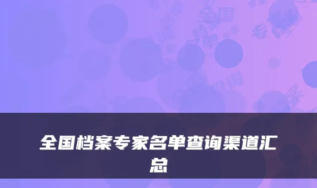 全国档案专家名单查询渠道汇总