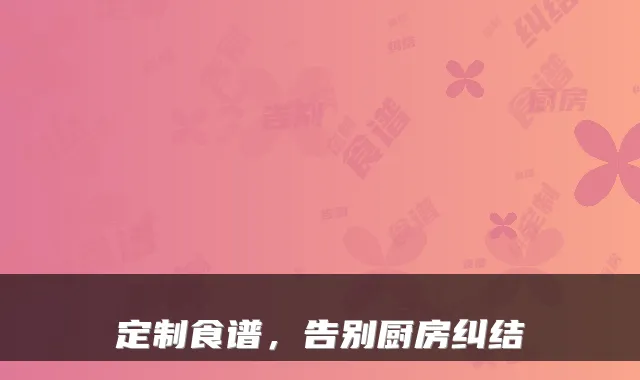 定制食谱，告别厨房纠结