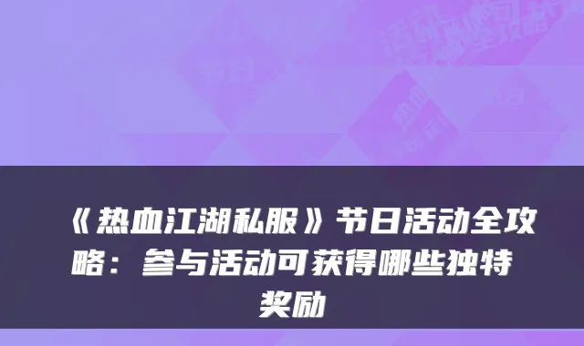 《热血江湖私服》节日活动全攻略:参与活动可获得哪些独特奖励