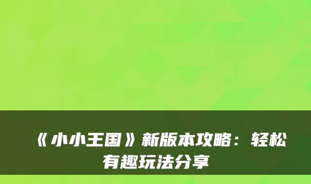 《小小王国》新版本攻略:轻松有趣玩法分享