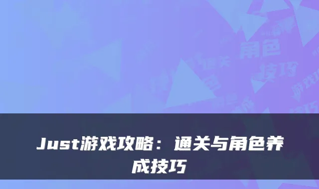 Just游戏攻略：通关与角色养成技巧