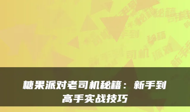 糖果派对老司机秘籍：新手到高手实战技巧
