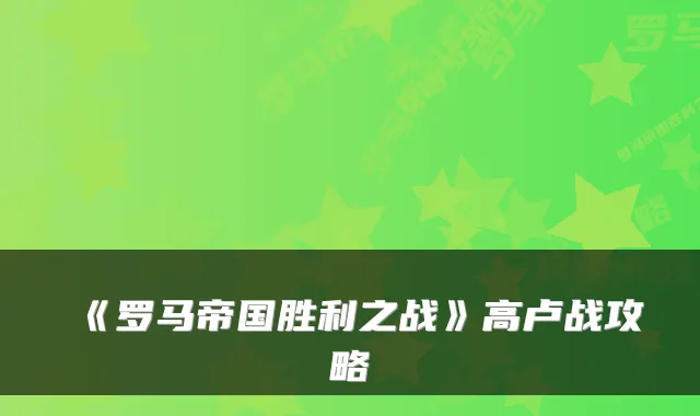 《罗马帝国胜利之战》高卢战攻略