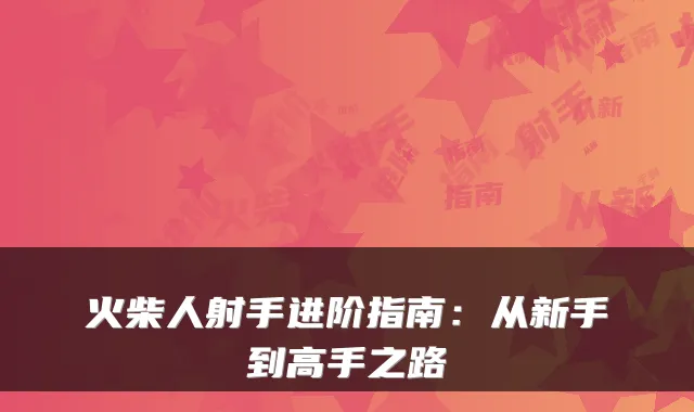 火柴人射手进阶指南：从新手到高手之路