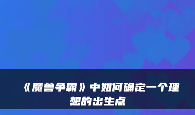 《魔兽争霸》中如何确定一个理想的出生点