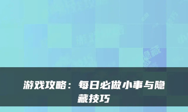 游戏攻略：每日必做小事与隐藏技巧