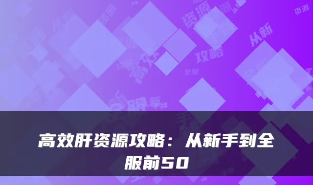 高效肝资源攻略:从新手到全服前50