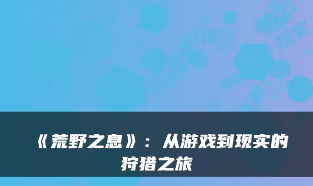 《荒野之息》：从游戏到现实的狩猎之旅