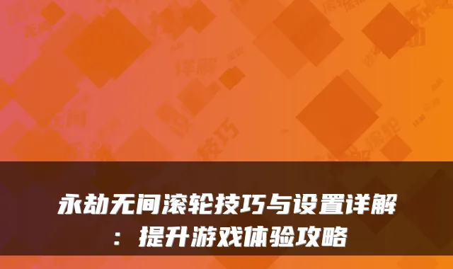 永劫无间滚轮技巧与设置详解：提升游戏体验攻略