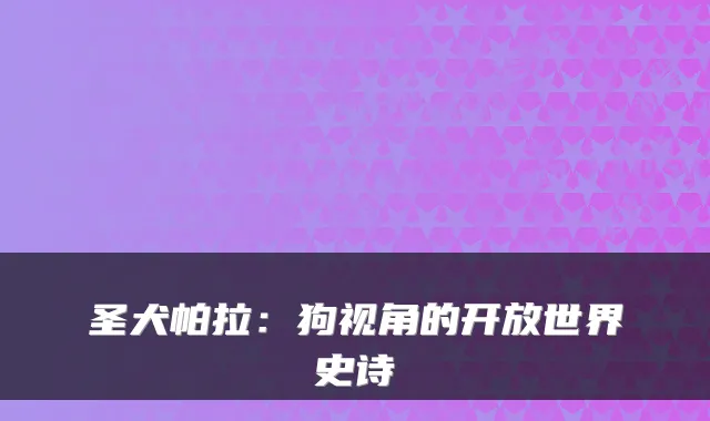 圣犬帕拉：狗视角的开放世界史诗