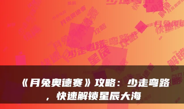 《月兔奥德赛》攻略：少走弯路，快速解锁星辰大海