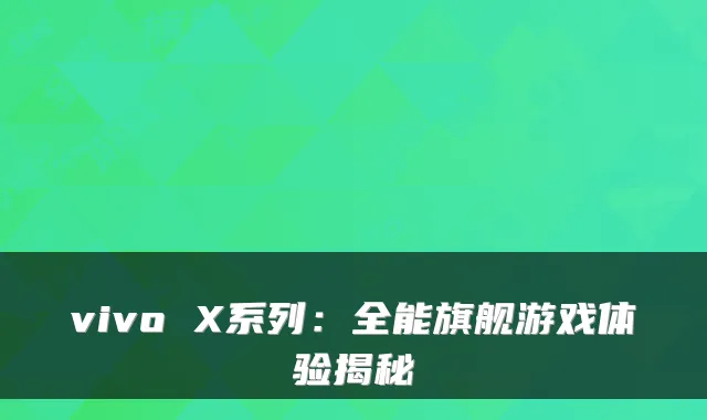 vivo X系列:全能旗舰游戏体验揭秘