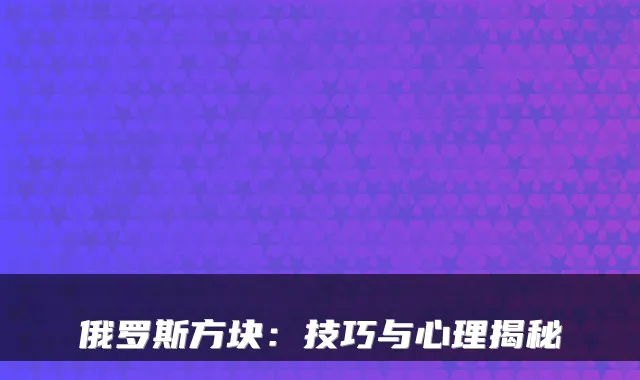 俄罗斯方块：技巧与心理揭秘