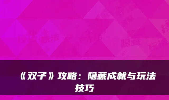《双子》攻略：隐藏成就与玩法技巧