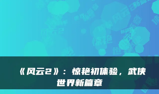 《风云2》：惊艳初体验，武侠世界新篇章