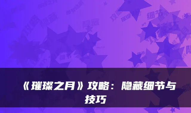 《璀璨之月》攻略:隐藏细节与技巧