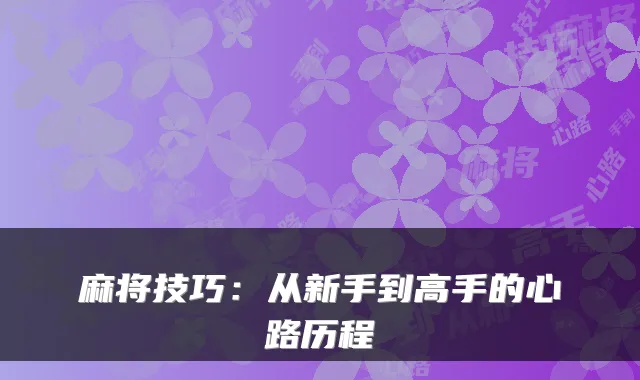 麻将技巧：从新手到高手的心路历程