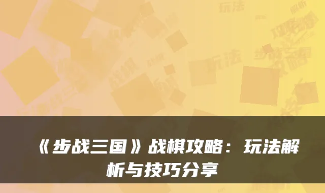 《步战三国》战棋攻略:玩法解析与技巧分享