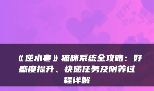 《逆水寒》猫咪系统全攻略：好感度提升、快递任务及附养过程详解