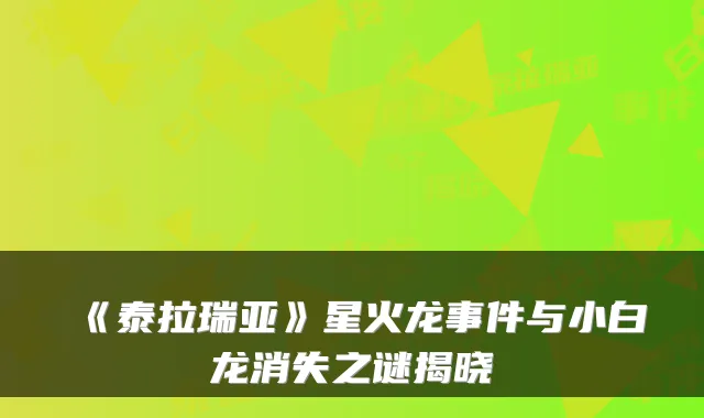《泰拉瑞亚》星火龙事件与小白龙消失之谜揭晓