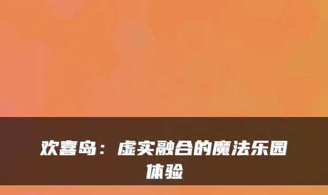 欢喜岛:虚实融合的魔法乐园体验