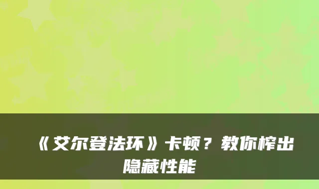 《艾尔登法环》卡顿？教你榨出隐藏性能