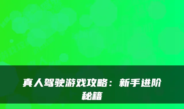 真人驾驶游戏攻略：新手进阶秘籍