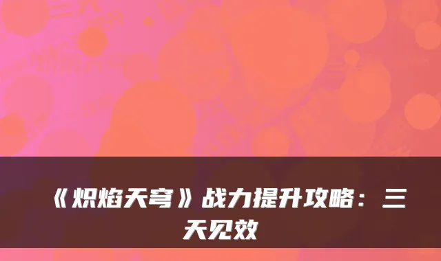 《炽焰天穹》战力提升攻略:三天见效