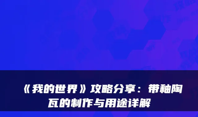 《我的世界》攻略分享：带釉陶瓦的制作与用途详解