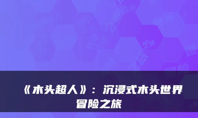 《木头超人》：沉浸式木头世界冒险之旅