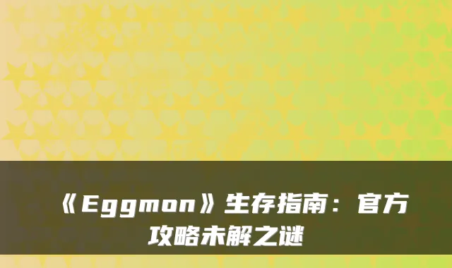 《Eggmon》生存指南:官方攻略未解之谜