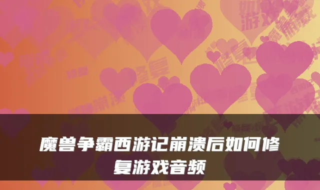 魔兽争霸西游记崩溃后如何修复游戏音频
