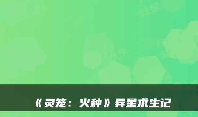《灵笼:火种》异星求生记
