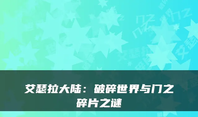 艾瑟拉大陆：破碎世界与门之碎片之谜