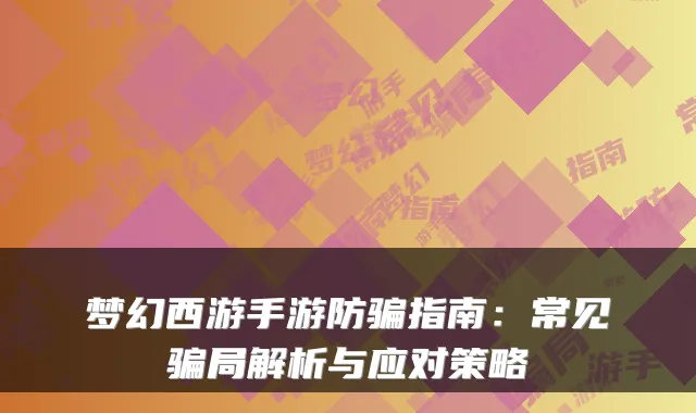 梦幻西游手游防骗指南：常见骗局解析与应对策略