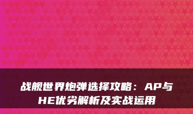 战舰世界炮弹选择攻略：AP与HE优劣解析及实战运用
