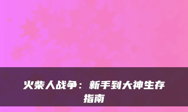火柴人战争：新手到大神生存指南