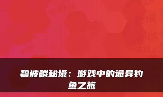 碧波鳞秘境：游戏中的诡异钓鱼之旅