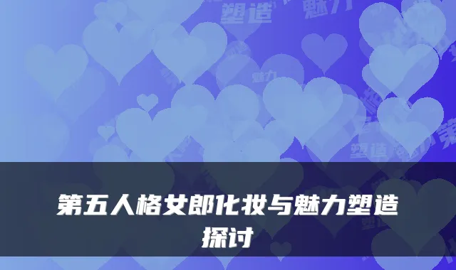 第五人格女郎化妆与魅力塑造探讨