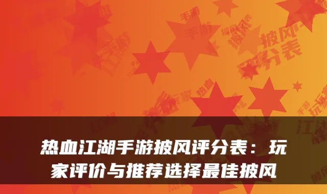 热血江湖手游披风评分表：玩家评价与推荐选择最佳披风