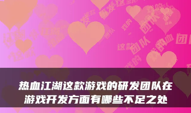 热血江湖这款游戏的研发团队在游戏开发方面有哪些不足之处