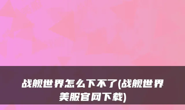 战舰世界怎么下不了(战舰世界美服官网下载)