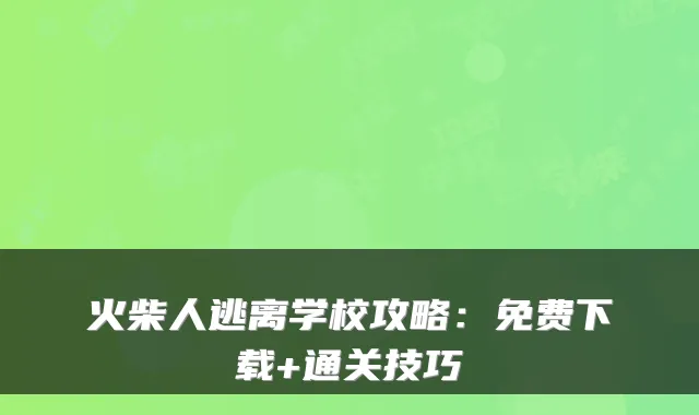 火柴人逃离学校攻略:免费下载+通关技巧